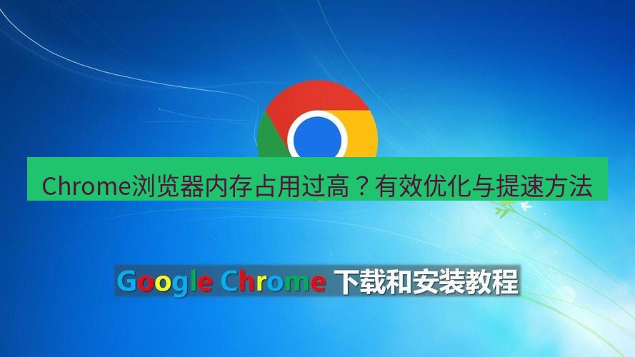 谷歌浏览器 Chrome浏览器内存占用过高？有效优化与提速方法